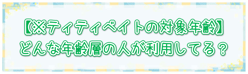 【※ティティベイトの対象年齢】どんな年齢層の人が利用してる?